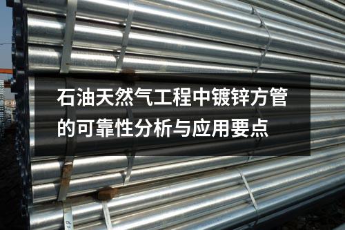 石油天然氣工程中鍍鋅方管的可靠性分析與應(yīng)用要點