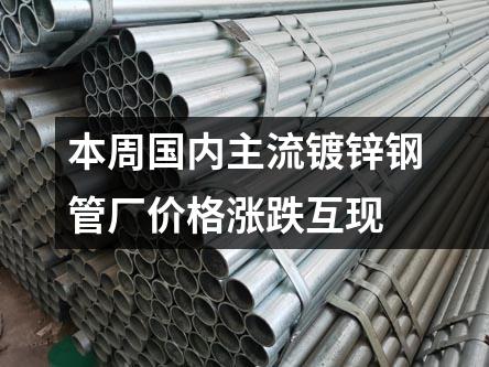本周國內(nèi)主流鍍鋅鋼管廠價格漲跌互現(xiàn)