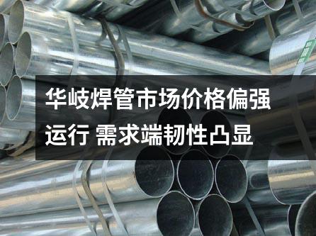 京華焊管市場(chǎng)價(jià)格偏強(qiáng)運(yùn)行 需求端韌性凸顯
